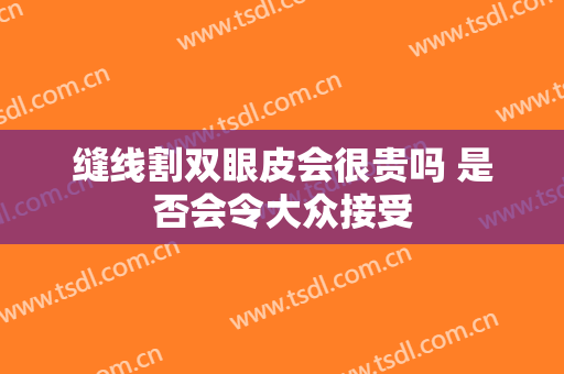 缝线割双眼皮会很贵吗 是否会令大众接受