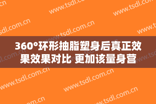 360°环形抽脂塑身后真正效果效果对比 更加该量身营造
