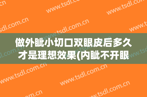 做外眦小切口双眼皮后多久才是理想效果(内眦不开眼角割双眼皮会怎么样)