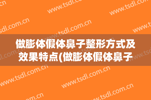 做膨体假体鼻子整形方式及效果特点(做膨体假体鼻子整形方式及效果特点视频)