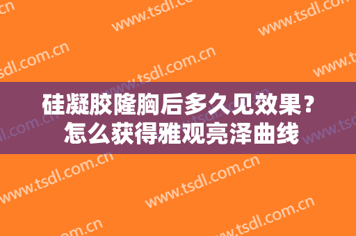 硅凝胶隆胸后多久见效果？ 怎么获得雅观亮泽曲线