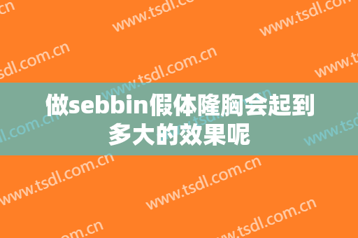 做sebbin假体隆胸会起到多大的效果呢