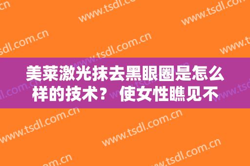 美莱激光抹去黑眼圈是怎么样的技术？ 使女性瞧见不一样的外表