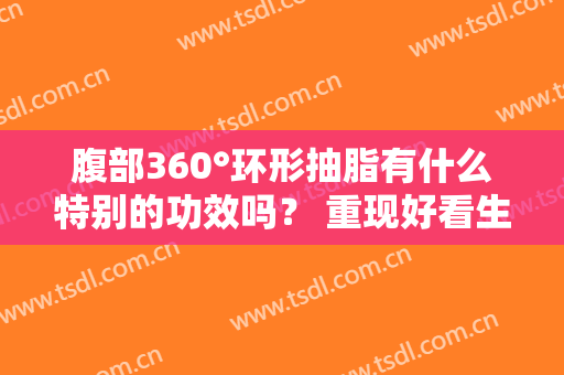 腹部360°环形抽脂有什么特别的功效吗？ 重现好看生气