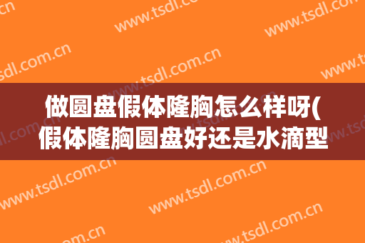 做圆盘假体隆胸怎么样呀(假体隆胸圆盘好还是水滴型好)