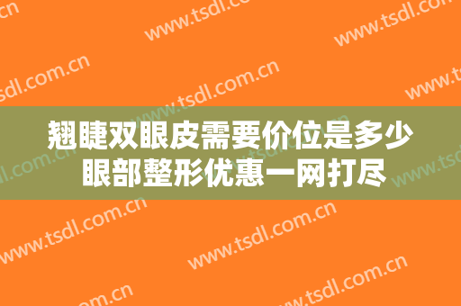 翘睫双眼皮需要价位是多少 眼部整形优惠一网打尽