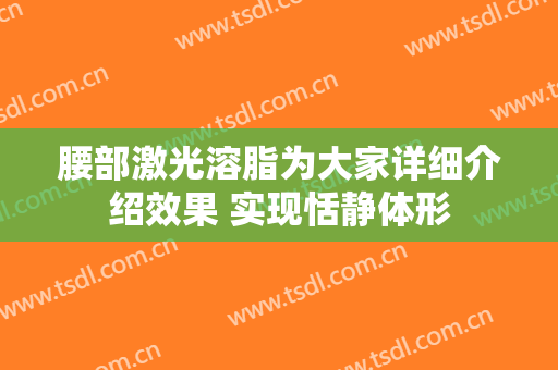 腰部激光溶脂为大家详细介绍效果 实现恬静体形