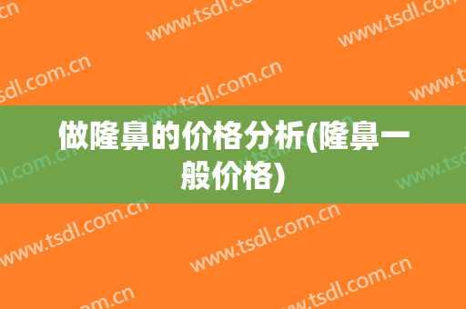 做隆鼻的价格分析(隆鼻一般价格)