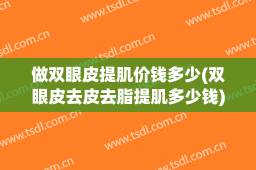做双眼皮提肌价钱多少(双眼皮去皮去脂提肌多少钱)