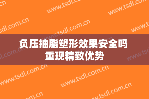 负压抽脂塑形效果安全吗 重现精致优势