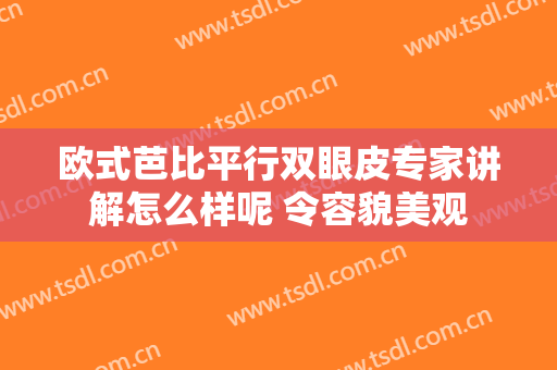 欧式芭比平行双眼皮专家讲解怎么样呢 令容貌美观