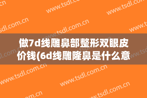 做7d线雕鼻部整形双眼皮价钱(6d线雕隆鼻是什么意思)