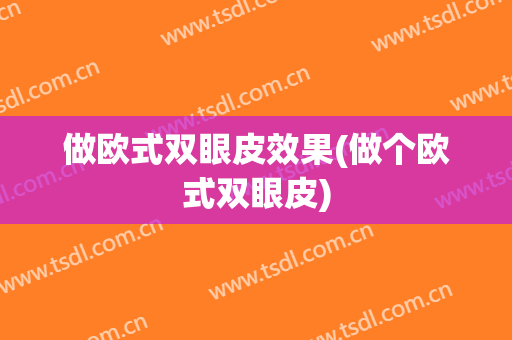 做欧式双眼皮效果(做个欧式双眼皮)