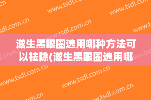滋生黑眼圈选用哪种方法可以祛除(滋生黑眼圈选用哪种方法可以祛除小胡子)