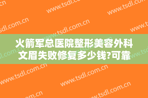 火箭军总医院整形美容外科文眉失败修复多少钱?可靠吗?