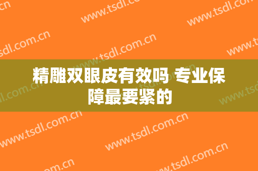 精雕双眼皮有效吗 专业保障最要紧的