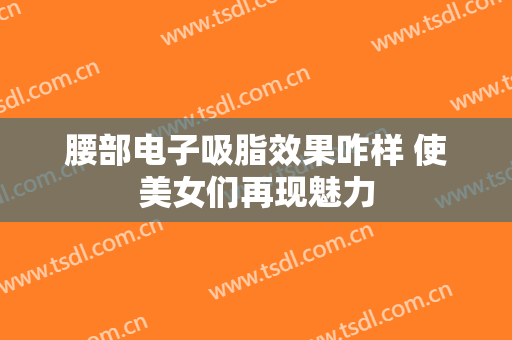 腰部电子吸脂效果咋样 使美女们再现魅力