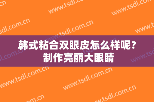 韩式粘合双眼皮怎么样呢？ 制作亮丽大眼睛