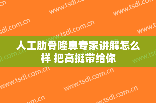 人工肋骨隆鼻专家讲解怎么样 把高挺带给你