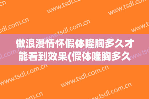 做浪漫情怀假体隆胸多久才能看到效果(假体隆胸多久可以手感自然)