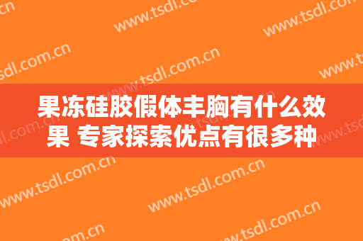 果冻硅胶假体丰胸有什么效果 专家探索优点有很多种