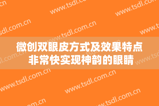 微创双眼皮方式及效果特点 非常快实现神韵的眼睛