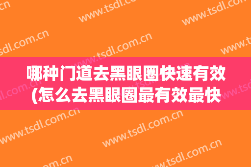 哪种门道去黑眼圈快速有效(怎么去黑眼圈最有效最快)