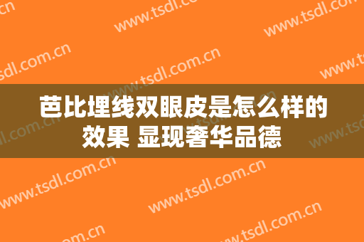 芭比埋线双眼皮是怎么样的效果 显现奢华品德