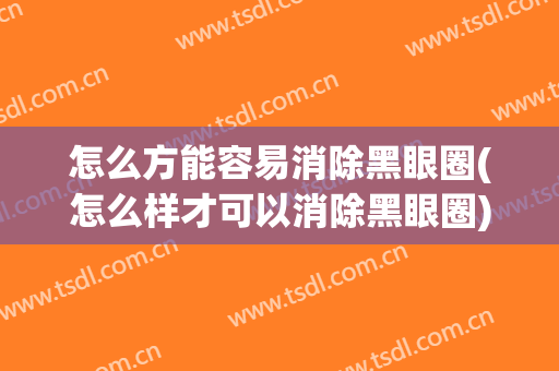 怎么方能容易消除黑眼圈(怎么样才可以消除黑眼圈)