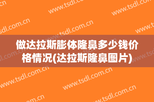 做达拉斯膨体隆鼻多少钱价格情况(达拉斯隆鼻图片)
