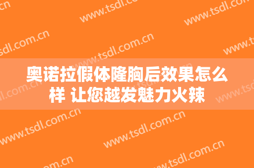 奥诺拉假体隆胸后效果怎么样 让您越发魅力火辣
