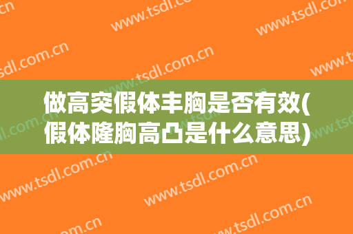 做高突假体丰胸是否有效(假体隆胸高凸是什么意思)