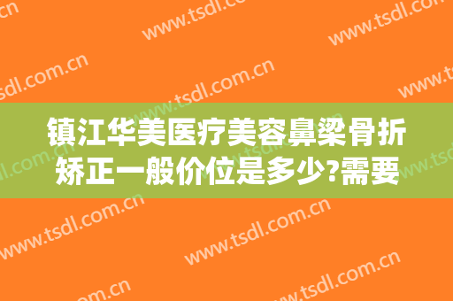 镇江华美医疗美容鼻梁骨折矫正一般价位是多少?需要多久恢复?(镇江整形美容医院费用)