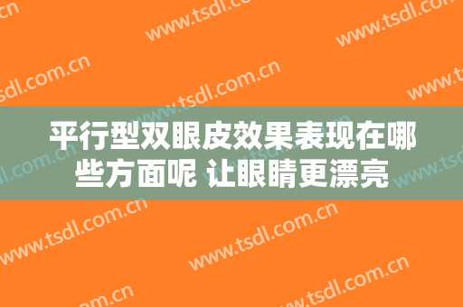 平行型双眼皮效果表现在哪些方面呢 让眼睛更漂亮