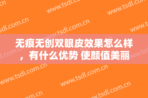无痕无创双眼皮效果怎么样，有什么优势 使颜值美丽