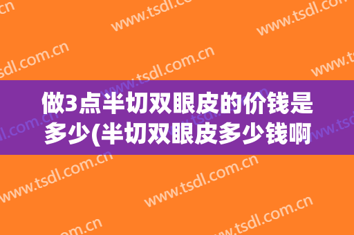做3点半切双眼皮的价钱是多少(半切双眼皮多少钱啊)