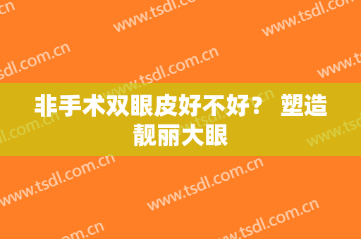 非手术双眼皮好不好？ 塑造靓丽大眼