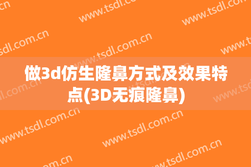 做3d仿生隆鼻方式及效果特点(3D无痕隆鼻)