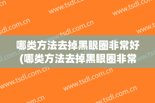 哪类方法去掉黑眼圈非常好(哪类方法去掉黑眼圈非常好用)