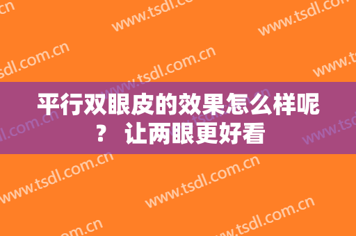 平行双眼皮的效果怎么样呢？ 让两眼更好看