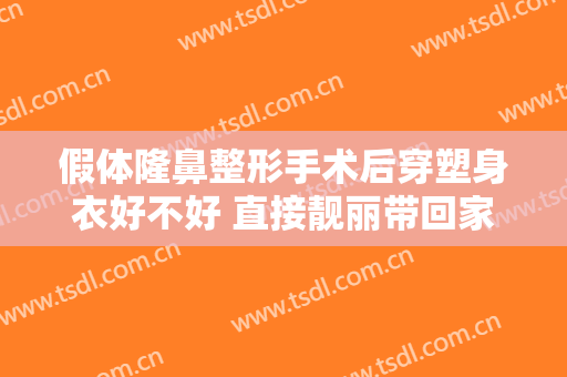 假体隆鼻整形手术后穿塑身衣好不好 直接靓丽带回家