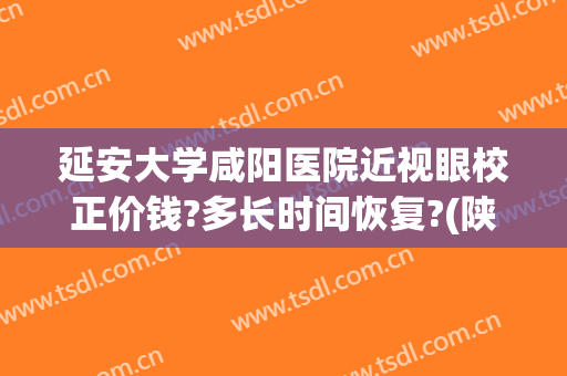 延安大学咸阳医院近视眼校正价钱?多长时间恢复?(陕西省康复医院眼科)