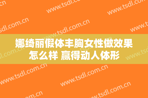 娜绮丽假体丰胸女性做效果怎么样 赢得动人体形
