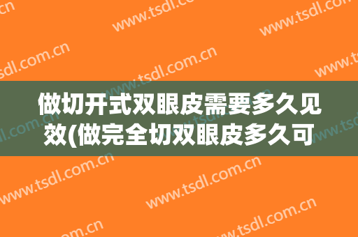 做切开式双眼皮需要多久见效(做完全切双眼皮多久可以开眼角)