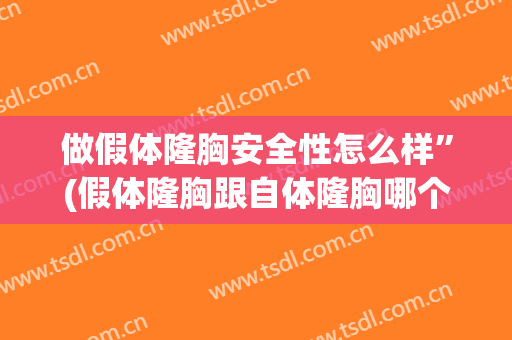 做假体隆胸安全性怎么样”(假体隆胸跟自体隆胸哪个安全)