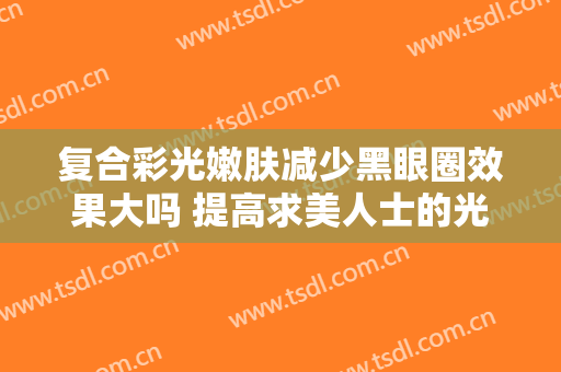 复合彩光嫩肤减少黑眼圈效果大吗 提高求美人士的光彩