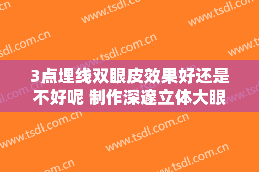 3点埋线双眼皮效果好还是不好呢 制作深邃立体大眼