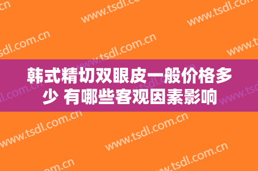 韩式精切双眼皮一般价格多少 有哪些客观因素影响