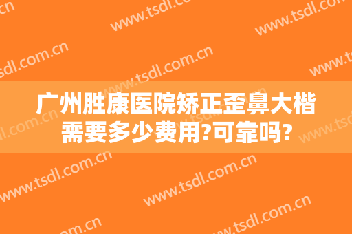 广州胜康医院矫正歪鼻大楷需要多少费用?可靠吗?