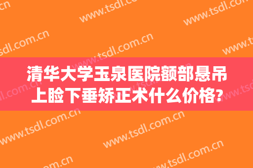 清华大学玉泉医院额部悬吊上睑下垂矫正术什么价格?靠谱吗?(上眼睑下垂额肌悬吊术有什么后遗症吗)